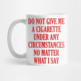 Do Not Give Me A Cigarette Under Any Circumstances No Matter What I Say Mug
